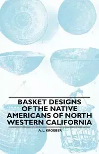 Basket Designs Of The Native Americans Of North Western California - Kroeber A. L.