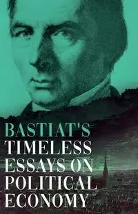 Bastiat's Timeless Essays on Political Economy - Claude Bastiat Frédéric