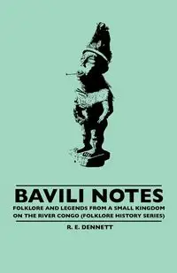 Bavili Notes -  Folklore and Legends from a Small Congalese Kingdom (Folklore History Series) - Dennett R. E.