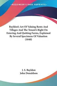 Bayldon's Art Of Valuing Rents And Tillages And The Tenant's Right On Entering And Quitting Farms, Explained By Several Specimens Of Valuation (1840) - Bayldon J. S.