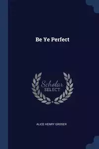 Be Ye Perfect - Alice Henry Groser