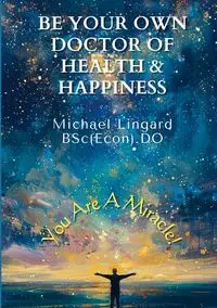 Be Your Own Doctor of Health and Happiness - Michael Lingard
