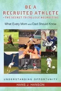 Be a Recruited Athlete-The Secret to College Recruiting - Hanson Hans J.