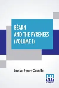 Béarn And The Pyrenees (Volume I) - Louisa Stuart Costello