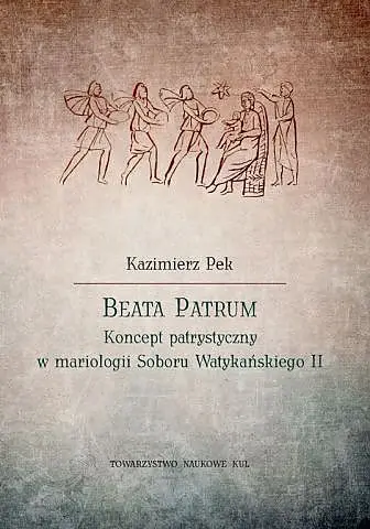 Beata Patrum. Koncept patrystyczny w mariologii Soboru Watykańskiego II - Kazimierz Pek