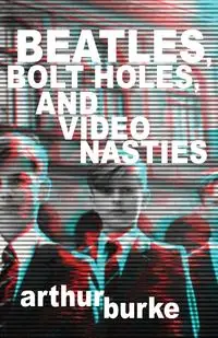 Beatles Bolt Holes and Video Nasties - Arthur Burke