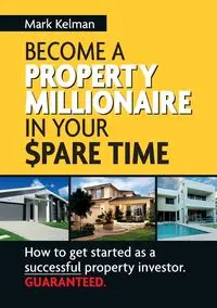 Become a Property Millionaire in Your Spare Time - Mark Kelman