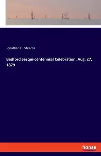 Bedford Sesqui-centennial Celebration, Aug. 27, 1879 - Jonathan F. Stearns