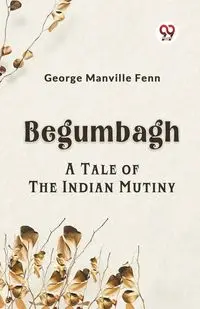 Begumbagh A Tale Of The Indian Mutiny - George Manville Fenn