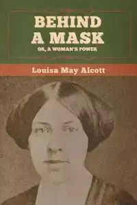 Behind a Mask; Or, a Woman's Power - Louisa May Alcott