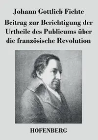 Beitrag zur Berichtigung der Urtheile des Publicums über die französische Revolution - Fichte Johann Gottlieb