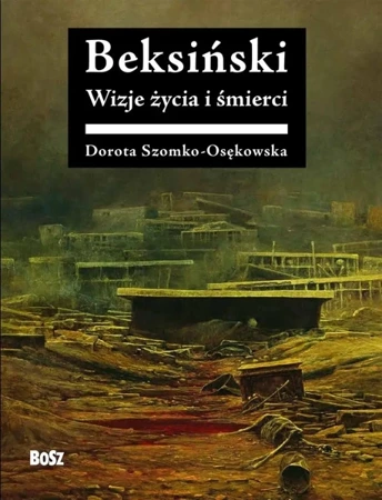 Beksiński. Wizje życia i śmierci - Dorota Szomko-Osękowska