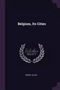 Belgium, Its Cities - Allen Grant