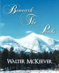 Beneath the Peaks - Walter McKeever