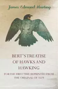 Bert's Treatise of Hawks and Hawking - For the First Time Reprinted from the Original of 1619 - James Edmund Harting 1841