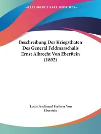 Beschreibung Der Kriegsthaten Des General Feldmarschalls Ernst Albrecht Von Eberftein (1892) - Louis Ferdinand Von Eberstein Freiherr