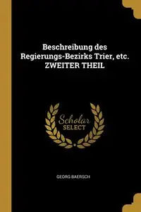 Beschreibung des Regierungs-Bezirks Trier, etc. ZWEITER THEIL - Baersch Georg