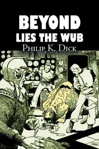 Beyond Lies the Wub by Philip K. Dick, Science Fiction, Fantasy - Dick Philip K.