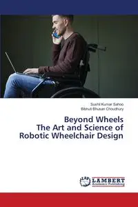 Beyond Wheels The Art and Science of Robotic Wheelchair Design - Sahoo Sushil  Kumar