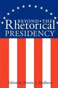 Beyond the Rhetorical Presidency - Medhurst Martin J.