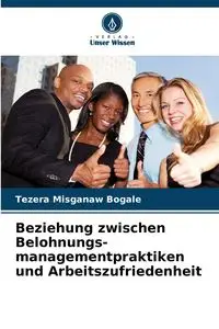 Beziehung zwischen Belohnungs- managementpraktiken und Arbeitszufriedenheit - Bogale Tezera Misganaw