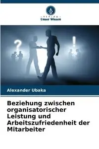 Beziehung zwischen organisatorischer Leistung und Arbeitszufriedenheit der Mitarbeiter - Alexander Ubaka