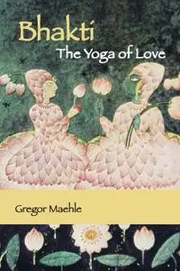 Bhakti The Yoga of Love - Maehle Gregor