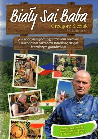 Biały Sai Baba. Jak zdobyłem fortunę, straciłem zdrowie i pokonałem raka oraz boreliozę dzięki leczniczym głodówkom - Grzegorz Śleziak