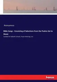 Bible Songs - Consisting of Selections from the Psalms Set to Music - Anonymous