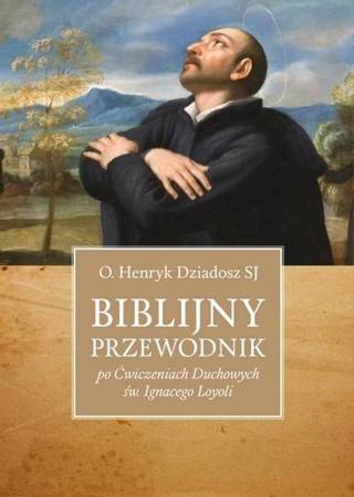 Biblijny przewodnik po "Ćwiczeniach Duchowych... - Henryk Dziadosz SJ