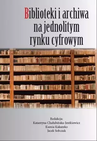 Biblioteki i archiwa na jednolitym rynku cyfrowym - Katarzyna Chałubińska-Jentkiewicz