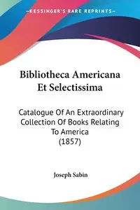 Bibliotheca Americana Et Selectissima - Joseph Sabin