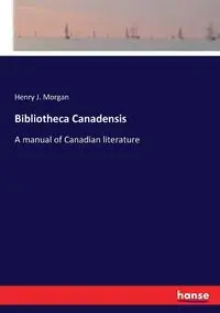 Bibliotheca Canadensis - Morgan Henry J.