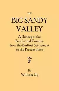 Big Sandy Valley. a History of the People and Country from the Earliest Settlement to the Present Time - William Ely