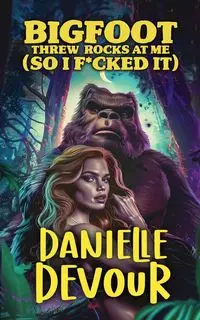 Bigfoot Threw Rocks at Me (So I F*cked It) - Danielle Devour