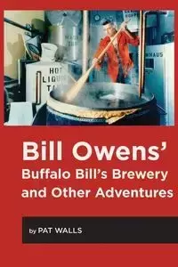 Bill Owens' Buffalo Bill's Brewery and Other Adventures - Pat Walls