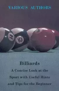 Billiards - A Concise Look at the Sport with Useful Hints and Tips for the Beginner - Various