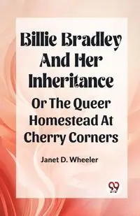 Billie Bradley And Her Inheritance Or The Queer Homestead At Cherry Corners - Janet D. Wheeler