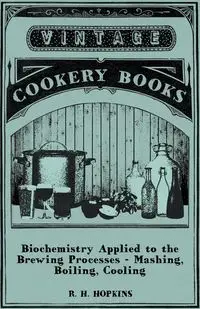 Biochemistry Applied to the Brewing Processes - Mashing, Boiling, Cooling - Hopkins R. H.