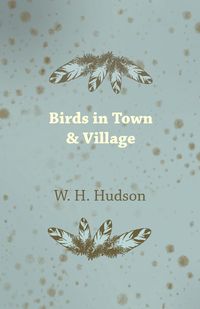 Birds in Town & Village - Hudson W. H.