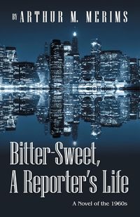 Bitter-Sweet, A Reporter's Life - Merims Arthur M.