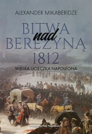 Bitwa nad Berezyną 1812. Wielka ucieczka Napoleona - Aleksander Mikaberidze