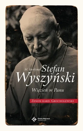 Bł. Kardynał Stefan Wyszyński. Więzień w Panu - Zenon Grocholewski