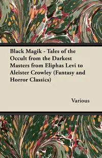 Black Magik - Tales of the Occult from the Darkest Masters from Eliphas Levi to Aleister Crowley (Fantasy and Horror Classics) - Various