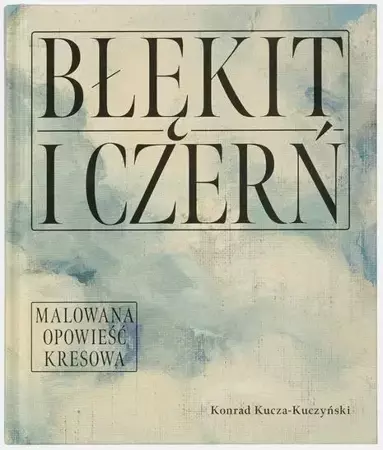 Błękit i czerń. Malowana opowieść kresowa - Konrad Kucza - Kuczyński