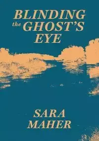 Blinding the Ghost's Eye - Sara Maher