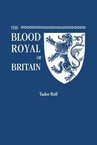 Blood Royal of Britain. Being a Roll of the Living Descendants of Edward IV and Henry VII, Kings of England, and James III, King of Scotland. Tudor Ro - Marquis of Ruvigny and Raineval