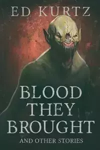 Blood They Brought and Other Stories - Ed Kurtz