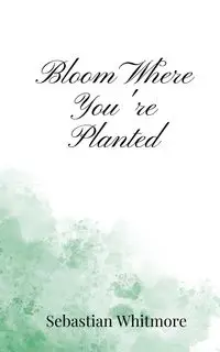 Bloom Where You're Planted - Sebastian Whitmore