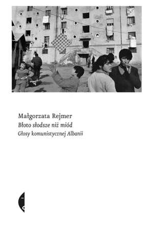 Błoto słodsze niż miód. Głosy komunistycznej Alban - Małgorzata Rejmer